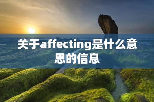 关于affecting是什么意思的信息 关于affecting是什么意思的信息
