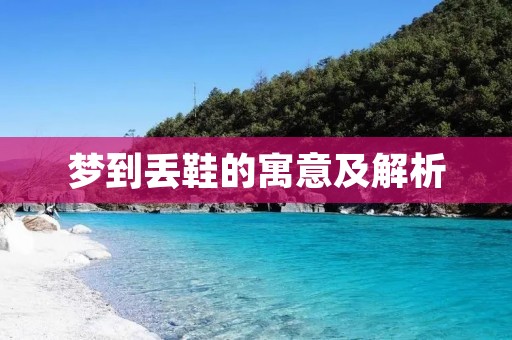 梦到丢鞋的寓意及解析 梦到丢鞋的寓意及解析
