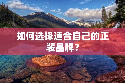 如何选择适合自己的正装品牌?