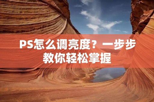PS怎么调亮度？一步步教你轻松掌握