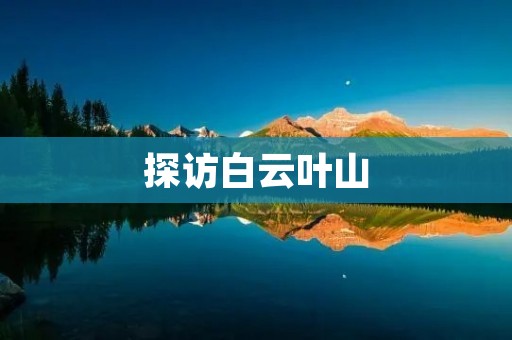 探访白云叶山:一场与自然的邂逅 探访白云叶山:一场与自然的邂逅
