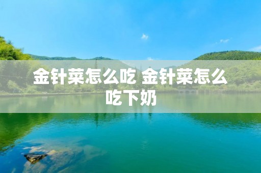 金针菜怎么吃 金针菜怎么吃下奶