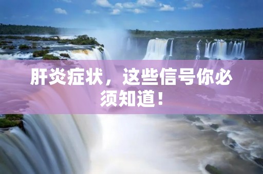 肝炎症状，这些信号你必须知道！