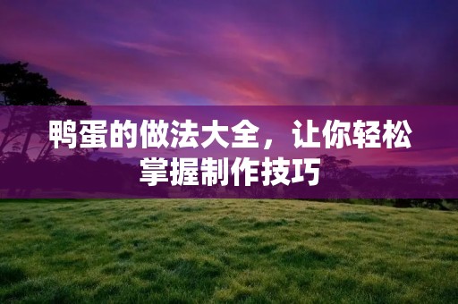 鸭蛋的做法大全,让你轻松掌握制作技巧 鸭蛋的做法大全,让你轻松掌握制作技巧