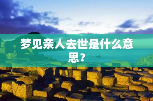 梦见亲人去世是什么意思?