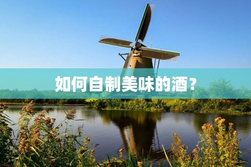 如何自制美味的酒? 如何自制美味的酒?