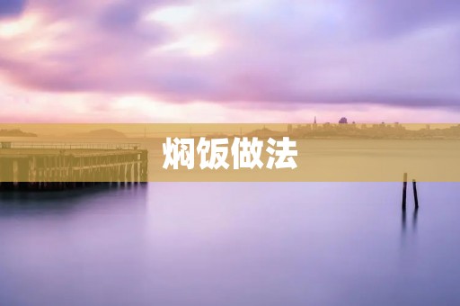 焖饭做法:口感香糯,营养丰富的美食佳品 焖饭做法:口感香糯,营养丰富的美食佳品