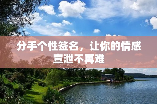 分手个性签名，让你的情感宣泄不再难