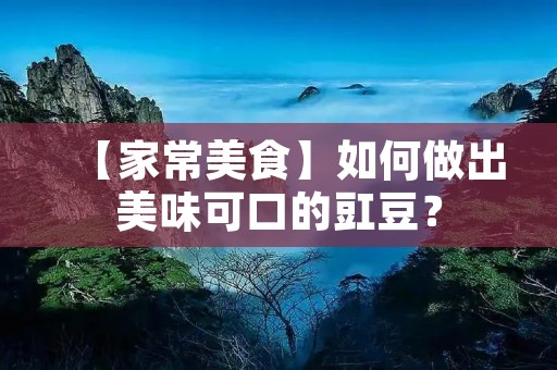 【家常美食】如何做出美味可口的豇豆? 【家常美食】如何做出美味可口的豇豆?