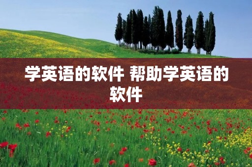 学英语的软件 帮助学英语的软件