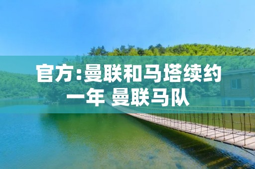 官方:曼联和马塔续约一年 曼联马队 官方:曼联和马塔续约一年 曼联马队