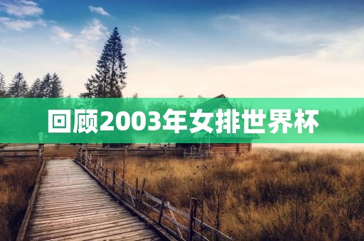 回顾2003年女排世界杯：中国队夺冠，朱婷崭露头角
