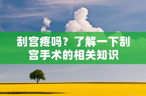 刮宫疼吗？了解一下刮宫手术的相关知识