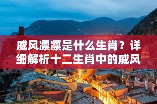 威风凛凛是什么生肖?详细解析十二生肖中的威风凛凛