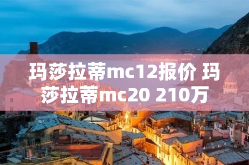 玛莎拉蒂mc12报价 玛莎拉蒂mc20 210万 玛莎拉蒂mc12报价 玛莎拉蒂mc20 210万