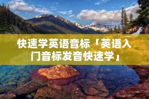 快速学英语音标「英语入门音标发音快速学」 快速学英语音标「英语入门音标发音快速学」