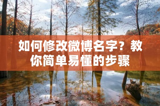 如何修改微博名字?教你简单易懂的步骤 如何修改微博名字?教你简单易懂的步骤