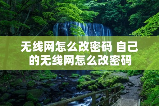 无线网怎么改密码 自己的无线网怎么改密码 无线网怎么改密码 自己的无线网怎么改密码