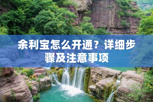 余利宝怎么开通?详细步骤及注意事项 余利宝怎么开通?详细步骤及注意事项