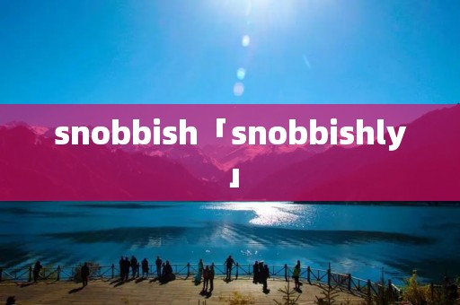 snobbish「snobbishly」