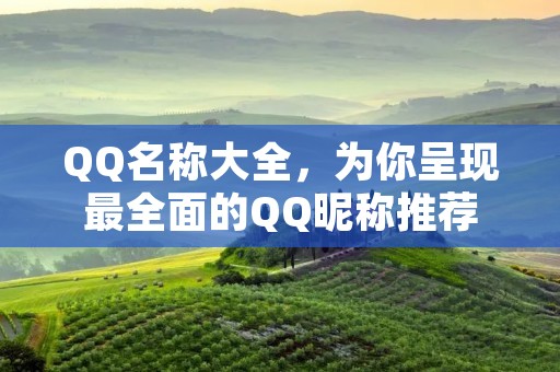 QQ名称大全,为你呈现最全面的QQ昵称推荐