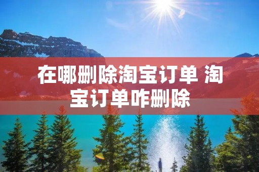 在哪删除淘宝订单 淘宝订单咋删除