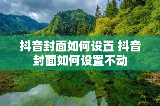 抖音封面如何设置 抖音封面如何设置不动