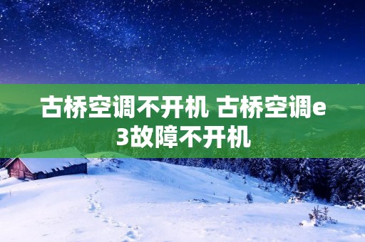 古桥空调不开机 古桥空调e3故障不开机 古桥空调不开机 古桥空调e3故障不开机