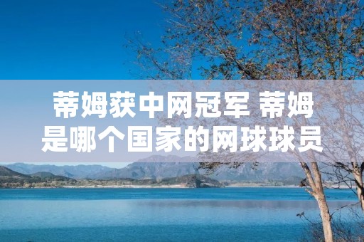 蒂姆获中网冠军 蒂姆是哪个国家的网球球员