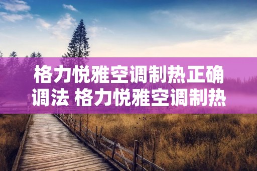 格力悦雅空调制热正确调法 格力悦雅空调制热正确调法图片 格力悦雅空调制热正确调法 格力悦雅空调制热正确调法图片