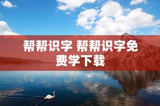 帮帮识字 帮帮识字免费学下载 帮帮识字 帮帮识字免费学下载