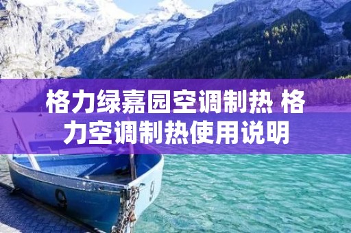 格力绿嘉园空调制热 格力空调制热使用说明 格力绿嘉园空调制热 格力空调制热使用说明