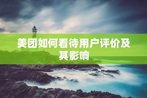 美团如何看待用户评价及其影响 美团如何看待用户评价及其影响
