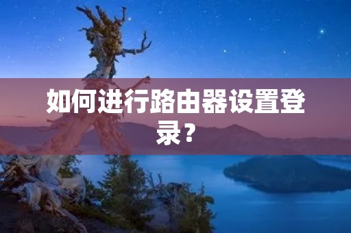如何进行路由器设置登录? 如何进行路由器设置登录?