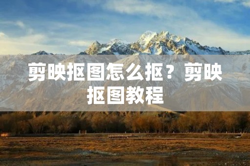 剪映抠图怎么抠?剪映抠图教程 剪映抠图怎么抠?剪映抠图教程