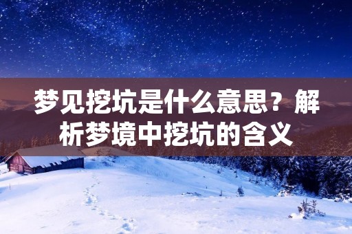 梦见挖坑是什么意思?解析梦境中挖坑的含义