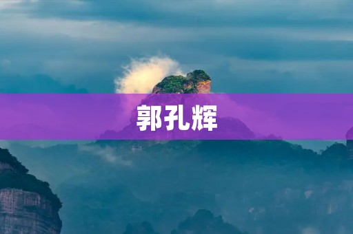 郭孔辉:一位才华横溢的青年艺术家 郭孔辉:一位才华横溢的青年艺术家