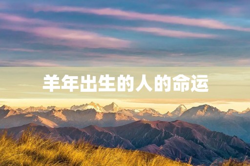 羊年出生的人的命运:命中注定的幸福与挑战