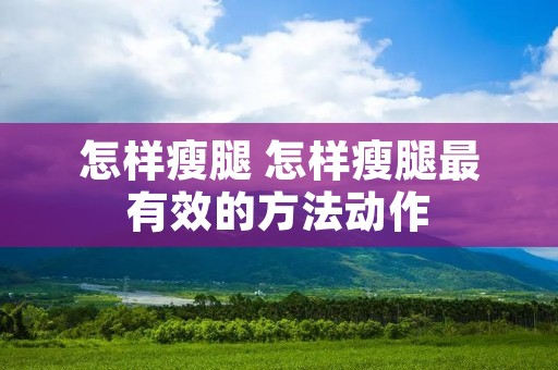 怎样瘦腿 怎样瘦腿最有效的方法动作 怎样瘦腿 怎样瘦腿最有效的方法动作