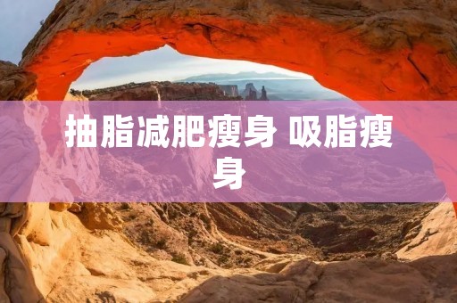 抽脂减肥瘦身 吸脂瘦身