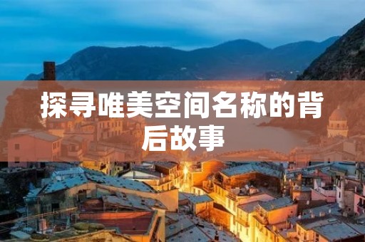 探寻唯美空间名称的背后故事