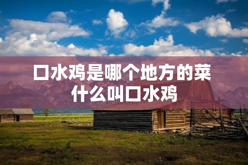 口水鸡是哪个地方的菜 什么叫口水鸡