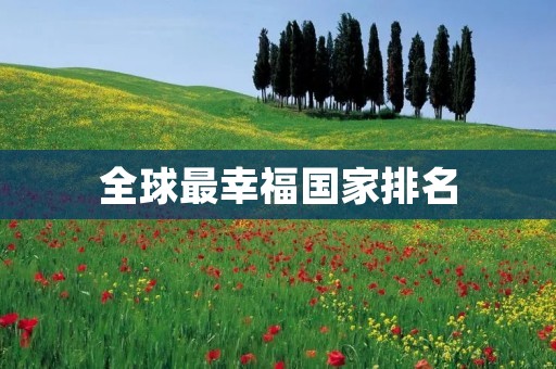 全球最幸福国家排名:芬兰连续三年登顶