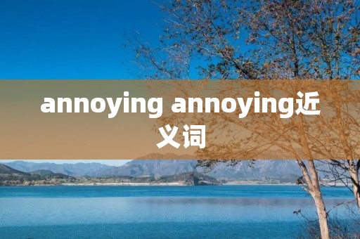 annoying annoying近义词