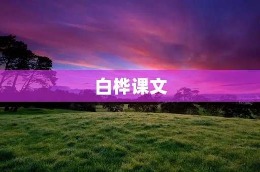白桦课文:追寻自然之美 白桦课文:追寻自然之美