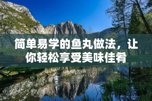 简单易学的鱼丸做法，让你轻松享受美味佳肴