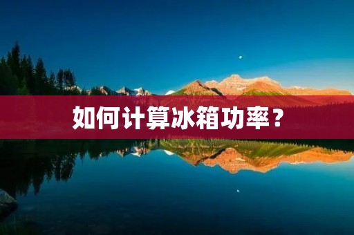 如何计算冰箱功率? 如何计算冰箱功率?
