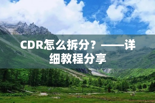CDR怎么拆分？——详细教程分享