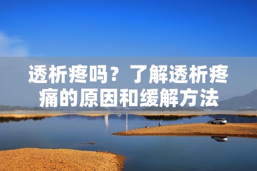 透析疼吗?了解透析疼痛的原因和缓解方法 透析疼吗?了解透析疼痛的原因和缓解方法