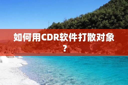 如何用CDR软件打散对象? 如何用CDR软件打散对象?